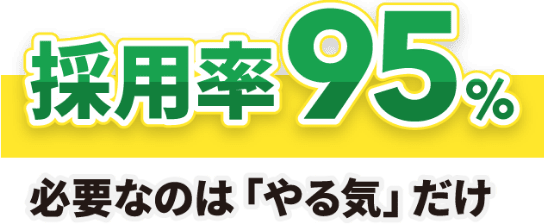 採用率95％／必要なのは「やる気」だけ
